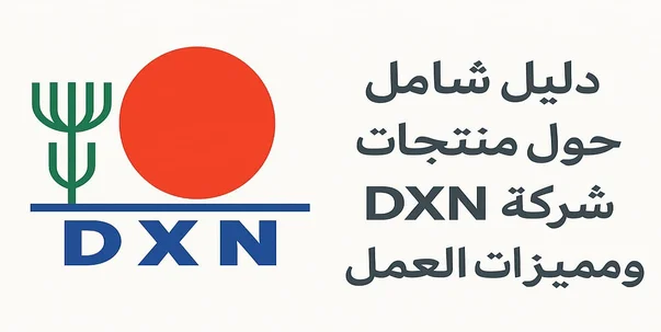 دليل شامل حول منتجات شركة DXN ومميزات العمل معها